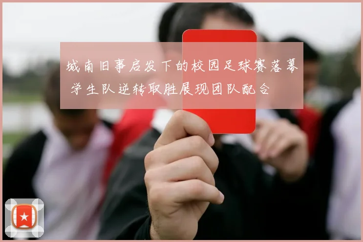 城南旧事启发下的校园足球赛落幕 学生队逆转取胜展现团队配合