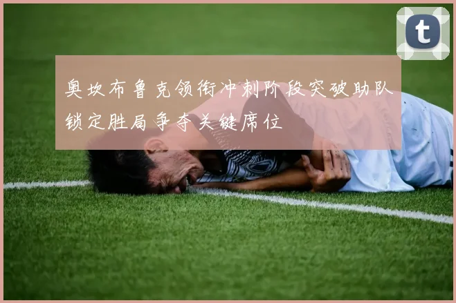 奥坎布鲁克领衔冲刺阶段突破助队锁定胜局争夺关键席位