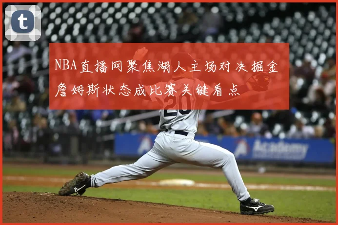 NBA直播网聚焦湖人主场对决掘金 詹姆斯状态成比赛关键看点