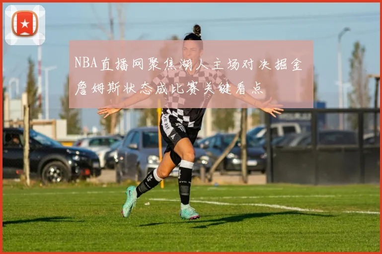 NBA直播网聚焦湖人主场对决掘金 詹姆斯状态成比赛关键看点