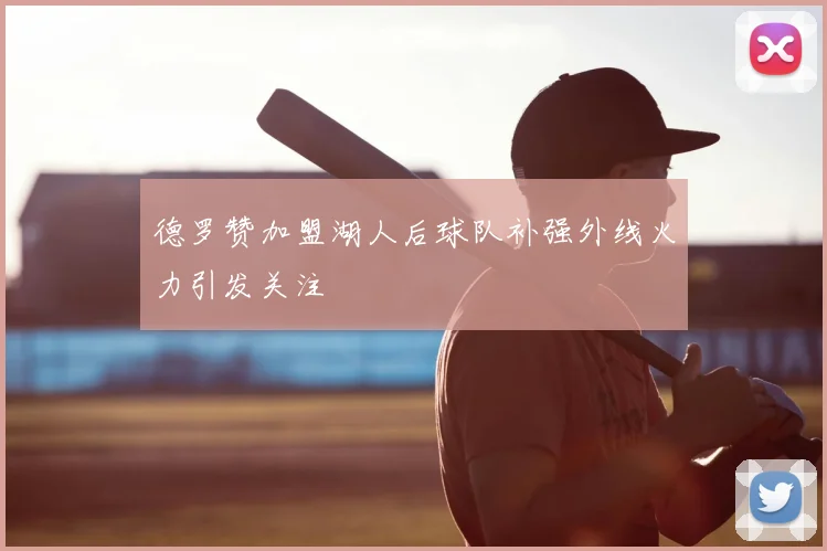 德罗赞加盟湖人后球队补强外线火力引发关注
