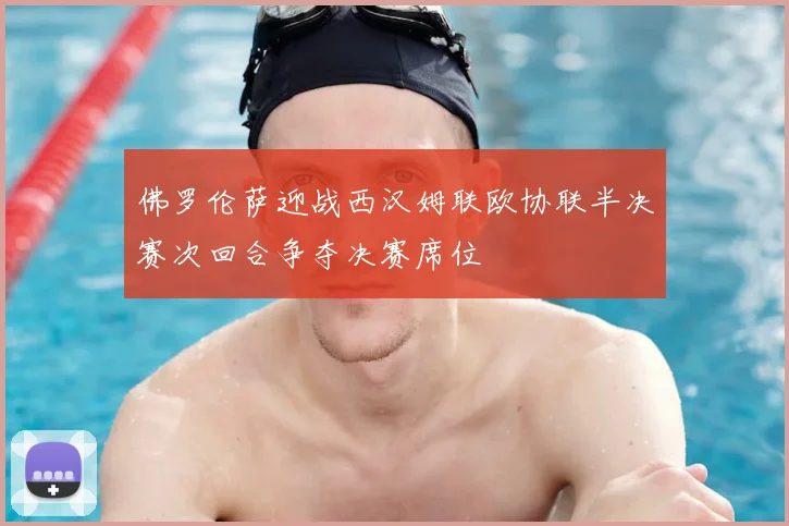 佛罗伦萨迎战西汉姆联欧协联半决赛次回合争夺决赛席位