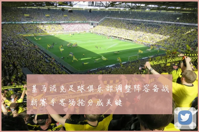 基马诺克足球俱乐部调整阵容备战新赛季客场抢分成关键