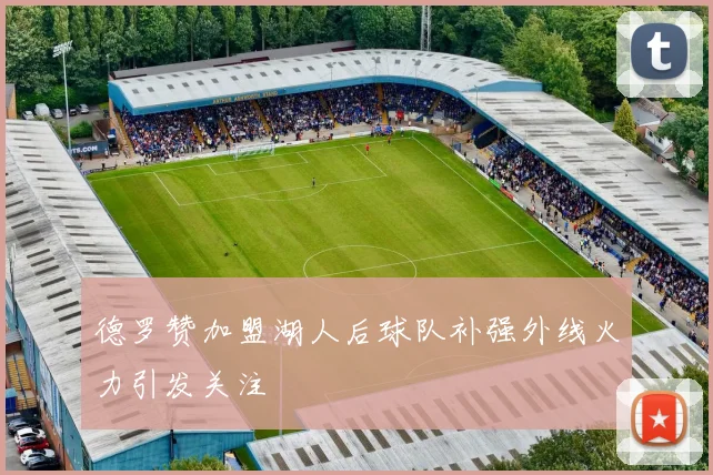 德罗赞加盟湖人后球队补强外线火力引发关注