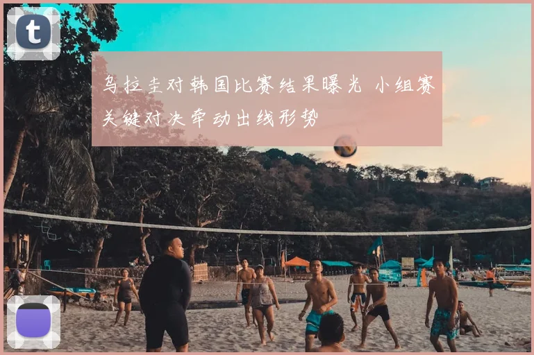 乌拉圭对韩国比赛结果曝光 小组赛关键对决牵动出线形势